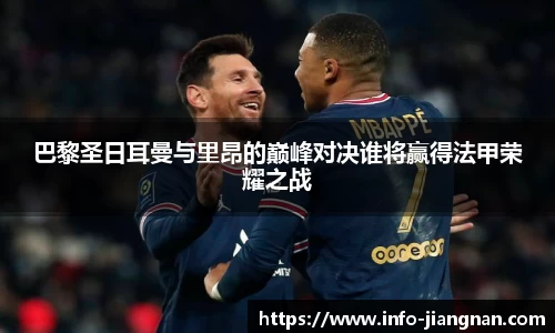 巴黎圣日耳曼与里昂的巅峰对决谁将赢得法甲荣耀之战