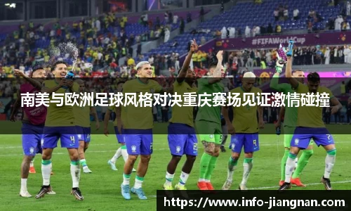 南美与欧洲足球风格对决重庆赛场见证激情碰撞